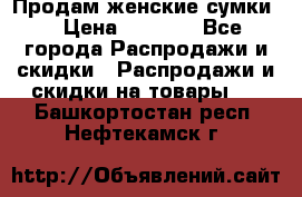 Продам женские сумки. › Цена ­ 2 590 - Все города Распродажи и скидки » Распродажи и скидки на товары   . Башкортостан респ.,Нефтекамск г.